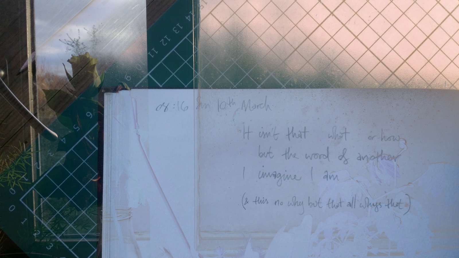 It isn't that what or how | but the word of another | I imagine I am | (& this no why but that all whys that)